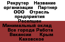 Рекрутер › Название организации ­ Партнер, ООО › Отрасль предприятия ­ Ресепшен › Минимальный оклад ­ 1 - Все города Работа » Вакансии   . Крым,Каховское